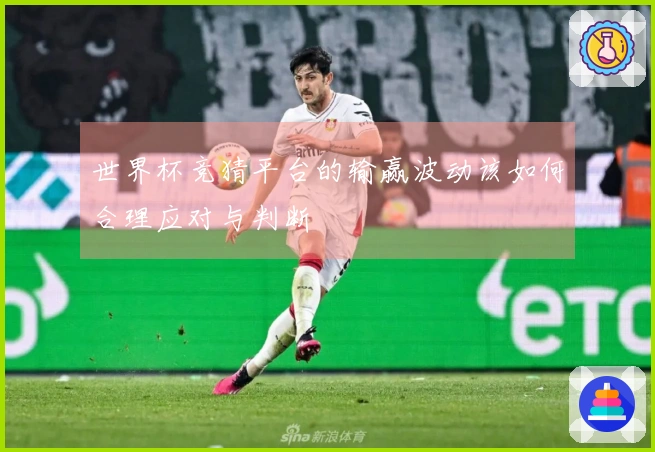 世界杯竞猜平台的输赢波动该如何合理应对与判断