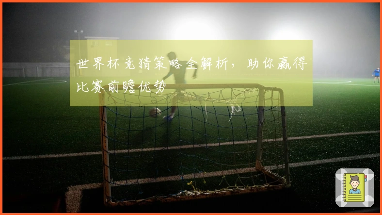 世界杯竞猜策略全解析，助你赢得比赛前瞻优势