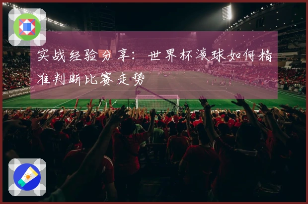 实战经验分享:世界杯滚球如何精准判断比赛走势