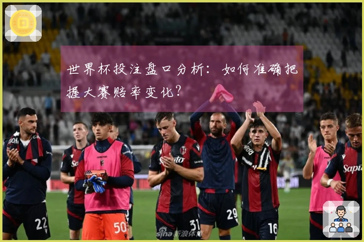 世界杯投注盘口分析：如何准确把握大赛赔率变化？