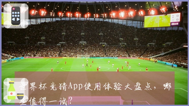 世界杯竞猜App使用体验大盘点，哪些值得一试？