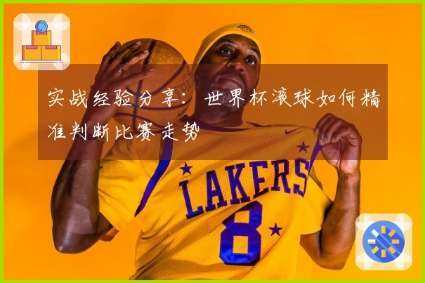 实战经验分享：世界杯滚球如何精准判断比赛走势