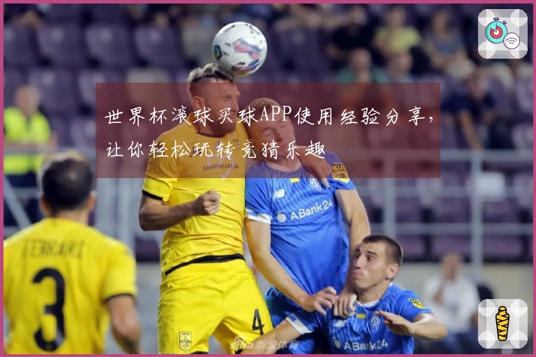世界杯滚球买球APP使用经验分享,让你轻松玩转竞猜乐趣