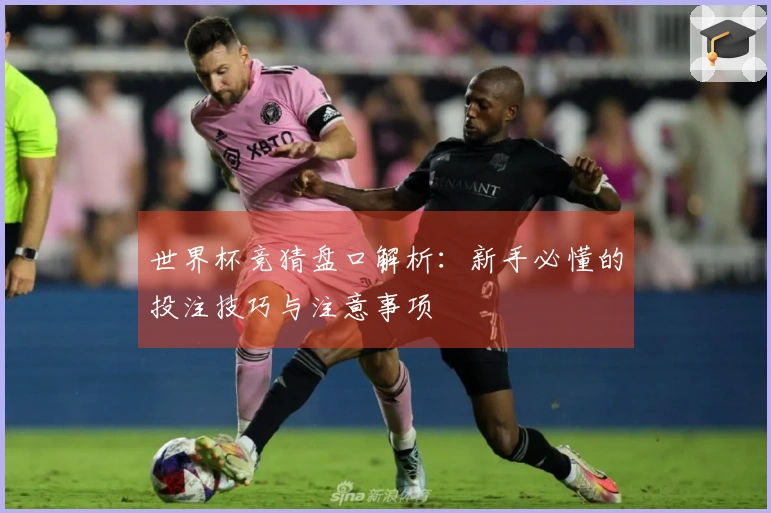 世界杯竞猜盘口解析：新手必懂的投注技巧与注意事项