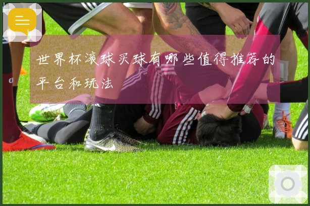世界杯滚球买球有哪些值得推荐的平台和玩法