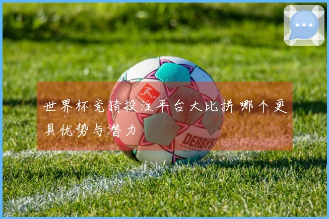 世界杯竞猜投注平台大比拼 哪个更具优势与潜力
