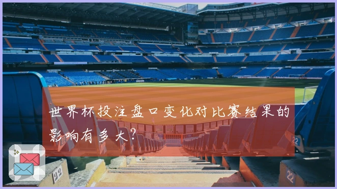 世界杯投注盘口变化对比赛结果的影响有多大?