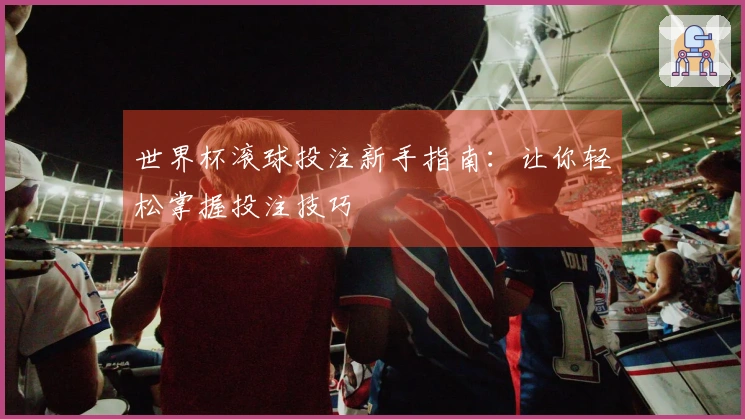 世界杯滚球投注新手指南：让你轻松掌握投注技巧