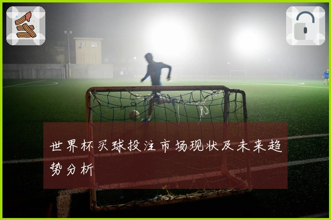 世界杯买球投注市场现状及未来趋势分析