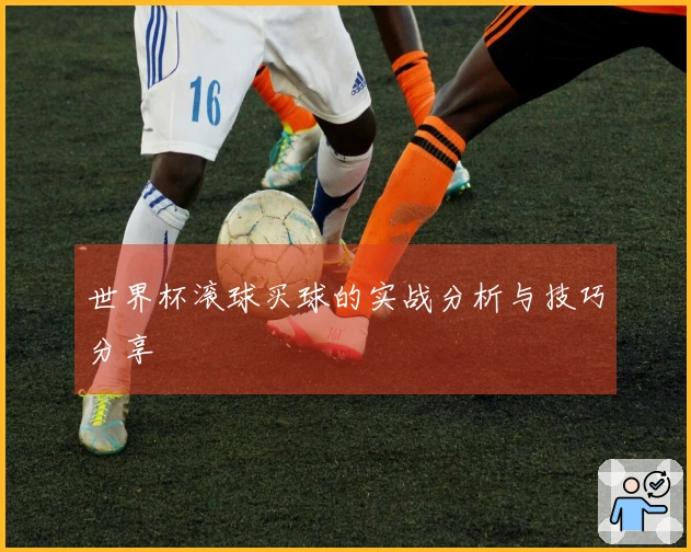 世界杯滚球买球的实战分析与技巧分享