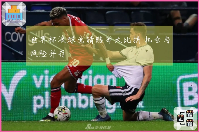 世界杯滚球竞猜赔率大比拼 机会与风险并存
