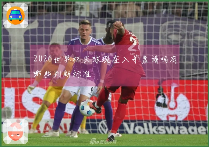 2026世界杯买球现在入手靠谱吗有哪些判断标准