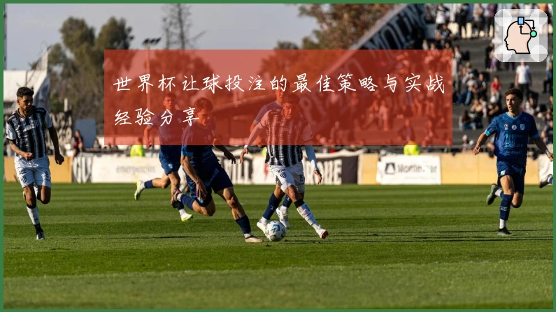 世界杯让球投注的最佳策略与实战经验分享