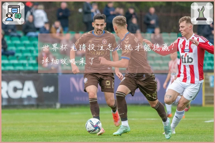 世界杯竞猜投注怎么玩才能稳赢？详细攻略来了