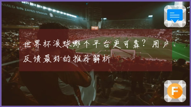 世界杯滚球哪个平台更可靠？用户反馈最好的推荐解析