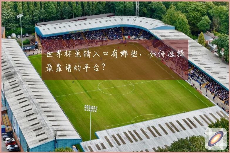 世界杯竞猜入口有哪些，如何选择最靠谱的平台？