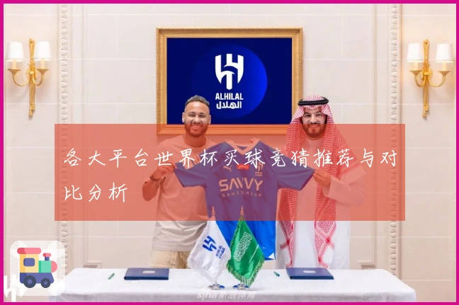 各大平台世界杯买球竞猜推荐与对比分析