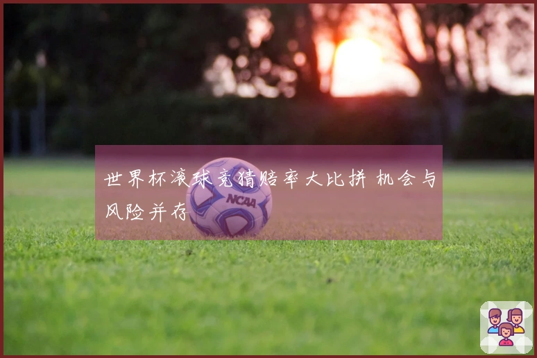 世界杯滚球竞猜赔率大比拼 机会与风险并存