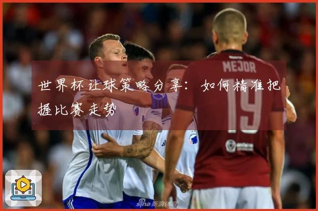 世界杯让球策略分享:如何精准把握比赛走势