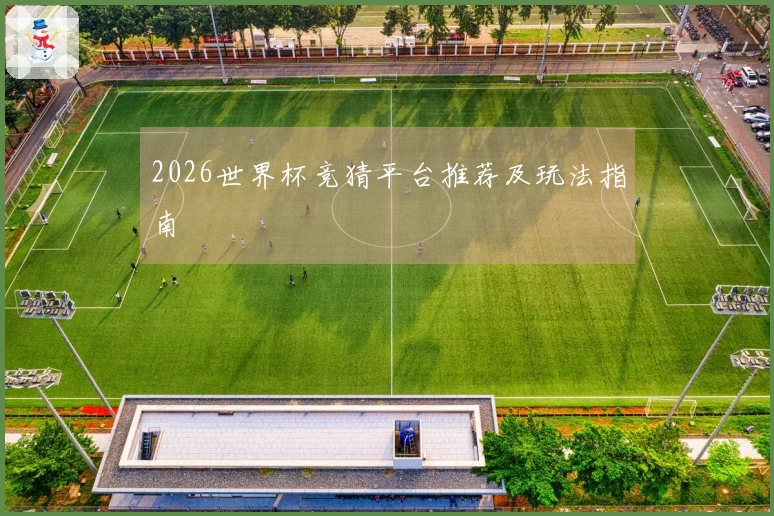 2026世界杯竞猜平台推荐及玩法指南