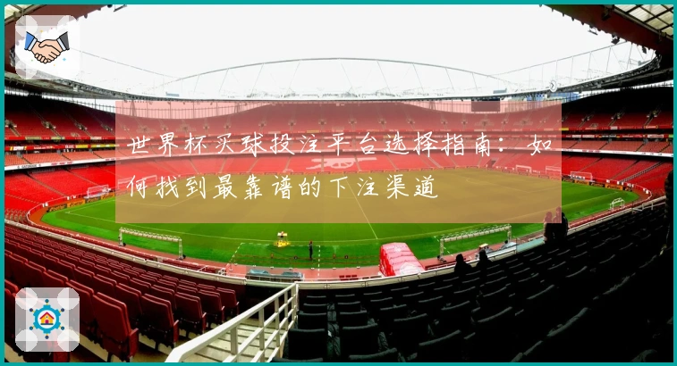 世界杯买球投注平台选择指南：如何找到最靠谱的下注渠道