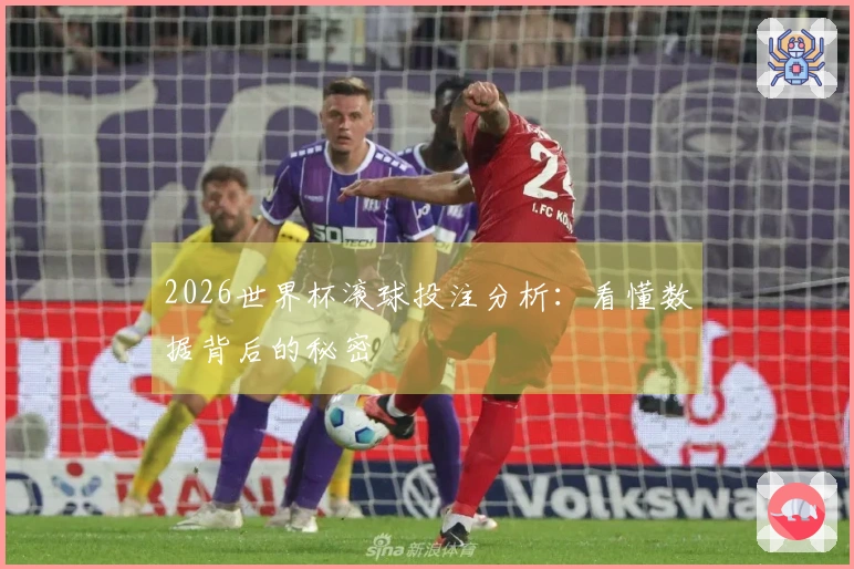 2026世界杯滚球投注分析:看懂数据背后的秘密