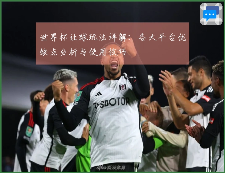 世界杯让球玩法详解：各大平台优缺点分析与使用技巧