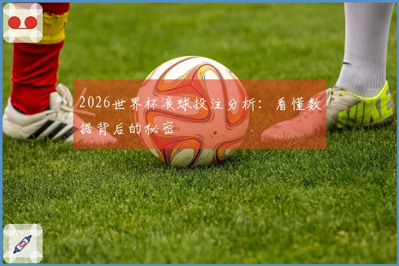 2026世界杯滚球投注分析：看懂数据背后的秘密