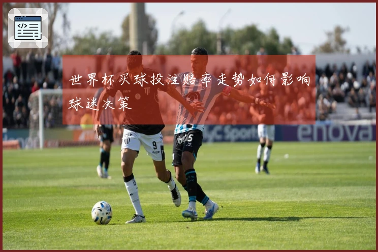 世界杯买球投注赔率走势如何影响球迷决策