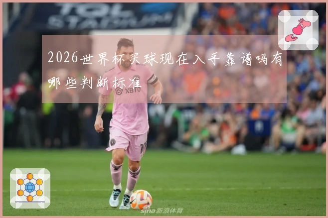 2026世界杯买球现在入手靠谱吗有哪些判断标准