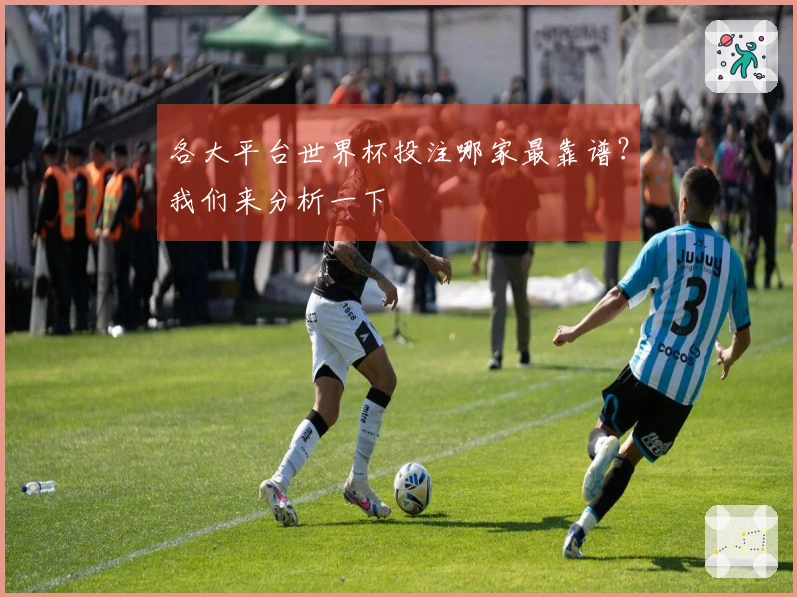 各大平台世界杯投注哪家最靠谱？我们来分析一下